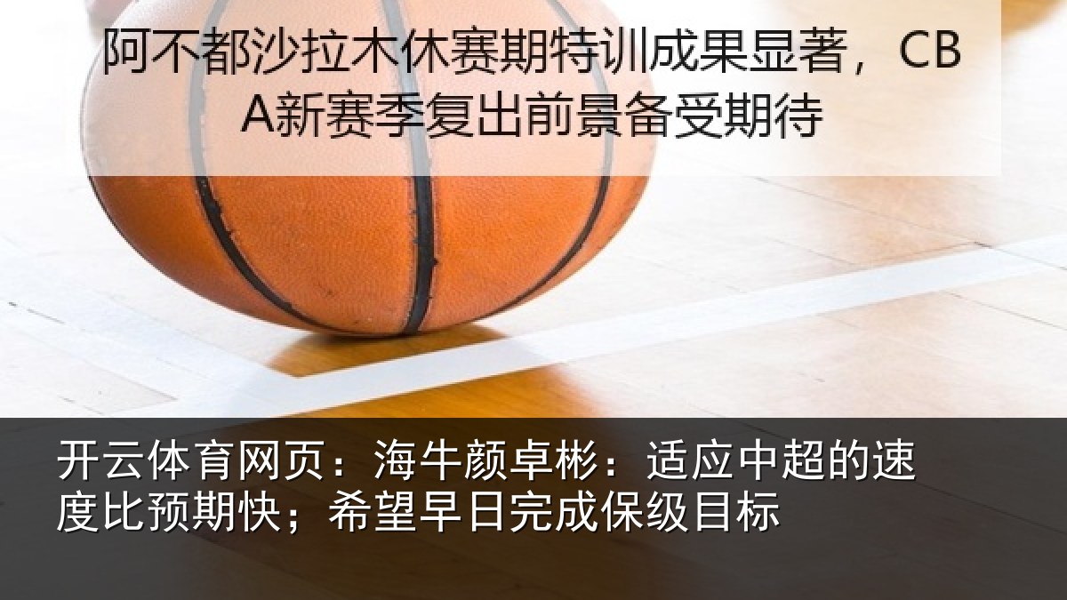 开云体育网页:海牛颜卓彬:适应中超的速度比预期快;希望早日完成保级目标