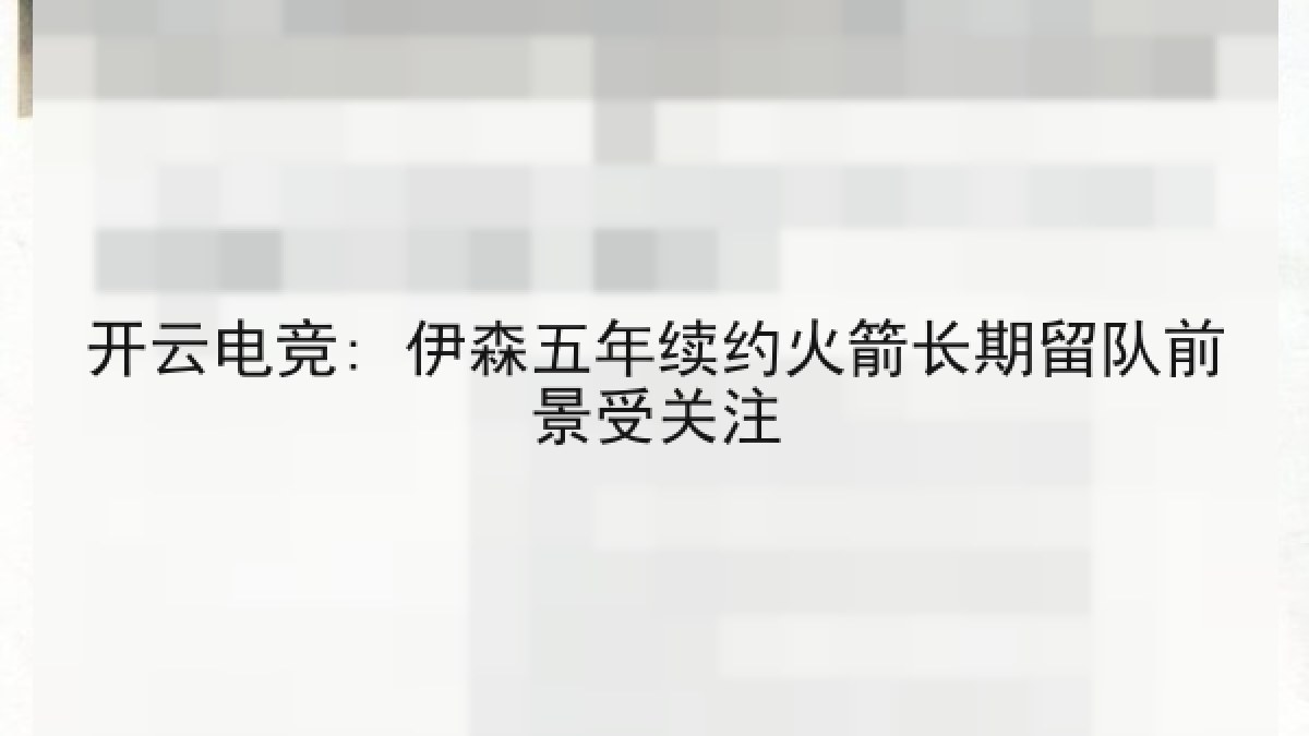 开云电竞: 伊森五年续约火箭长期留队前景受关注