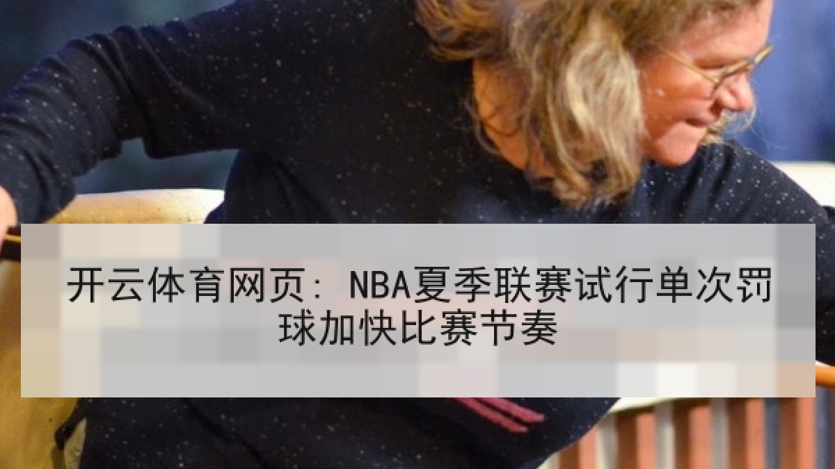 开云体育网页: NBA夏季联赛试行单次罚球加快比赛节奏