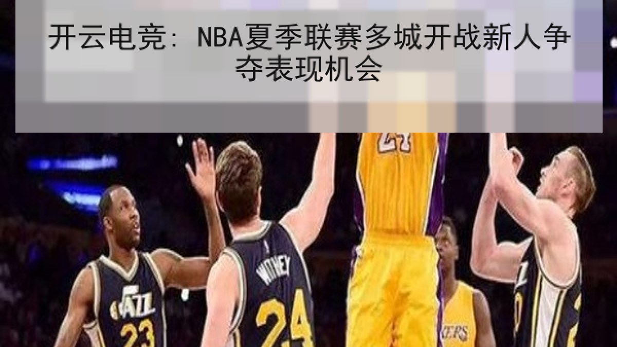 开云电竞: NBA夏季联赛多城开战新人争夺表现机会