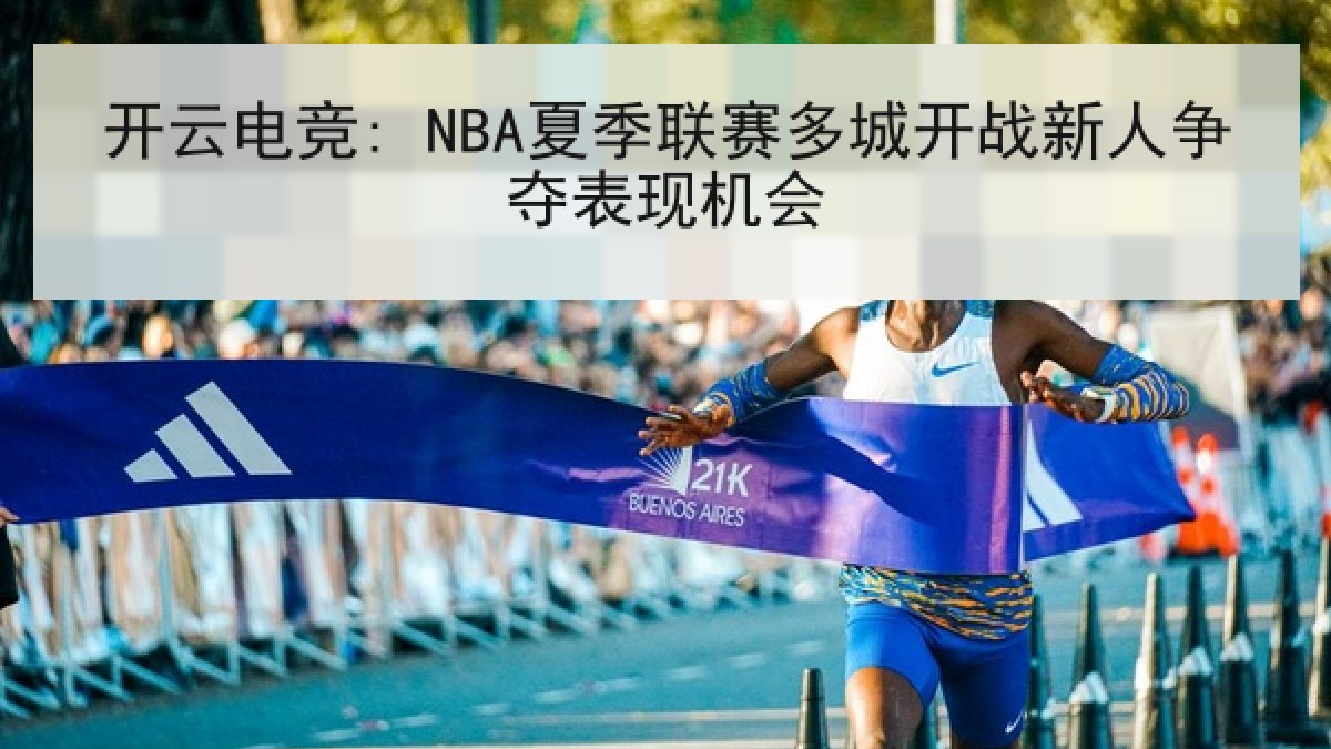开云电竞: NBA夏季联赛多城开战新人争夺表现机会