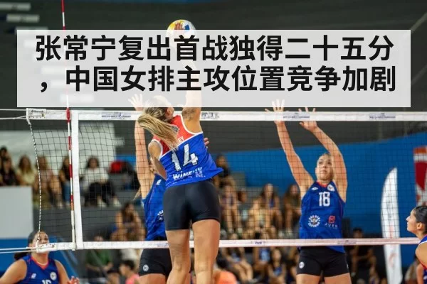 张常宁复出首战独得二十五分，中国女排主攻位置竞争加剧